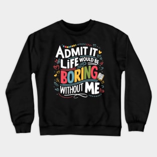 admit it life would be boring without me Crewneck Sweatshirt